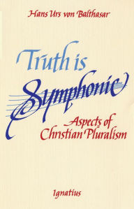 Title: Truth Is Symphonic: Aspects of Christian Pluralism, Author: Hans Urs Von Balthasar