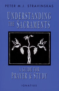 Title: Understanding the Sacraments: A Guide for Prayer and Study, Author: Peter M. J. Stravinskas