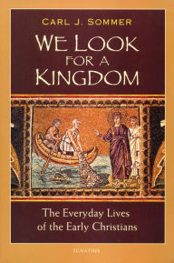 Title: We Look for a Kingdom: The Everyday Lives of Early Christians, Author: Carl Sommer