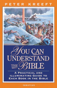 Title: You Can Understand the Bible: A Practical and Illuminating Guide to Each Book in the Bible, Author: Peter Kreeft