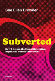 Title: Subverted: How I Helped the Sexual Revolution Hijack the Women's Movement, Author: Sue Ellen Browder