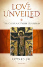 Love Unveiled: The Catholic Faith Explained