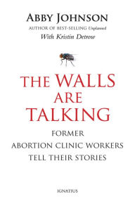 Title: The Walls Are Talking: Former Abortion Clinic Workers Tell Their Stories, Author: Abby Johnson