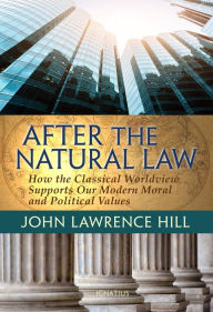 Title: After the Natural Law: How the Classical Worldview Supports Our Modern Moral and Political Views, Author: John Hill