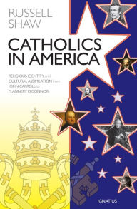 Title: Catholics in America: Religious Identity and Cultural Assimilation from John Carroll to Flannery O'Connor, Author: Russell Shaw