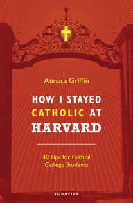 Title: How I Stayed Catholic at Harvard: Forty Tips for Faithful College Students, Author: V. Philips Long