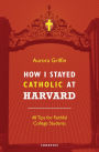 How I Stayed Catholic at Harvard: Forty Tips for Faithful College Students