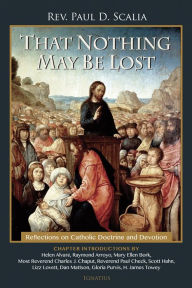 Title: That Nothing May Be Lost: Reflections on Catholic Doctrine and Devotion, Author: Paul Scalia