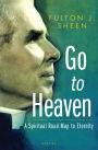 Go to Heaven: A Spiritual Road Map to Eternity