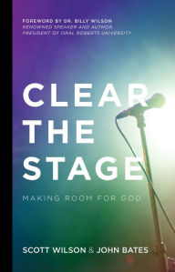 Title: Clear the Stage: Making Room for God, Author: Scott Wilson