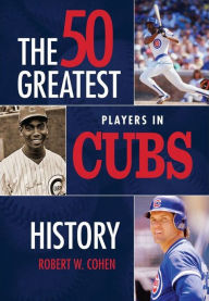 Title: The 50 Greatest Players in Cubs History, Author: Robert Cohen