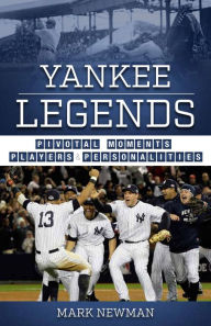 Title: Yankee Legends: Pivotal Moments, Players, and Personalities, Author: Mark Newman