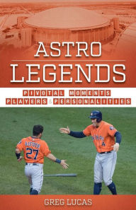 Title: Astro Legends: Pivotal Moments, Players, and Personalities, Author: Greg Lucas