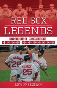 Title: Red Sox Legends: Pivotal Moments, Players, and Personalities, Author: Lew Freedman