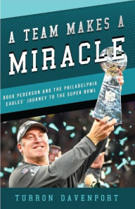 Title: A Team Makes a Miracle: Doug Pederson and the Philadelphia Eagles' Journey to the Super Bowl, Author: Turron Davenport