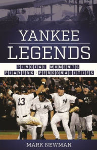 Title: Yankee Legends: Pivotal Moments, Players, and Personalities, Author: Mark Newman