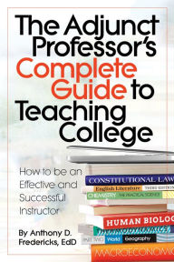 Title: The Adjunct Professor's Complete Guide to Teaching College: How to be an Effective and Successful Instructor, Author: Anthony Fredericks