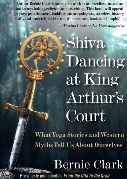 Shiva Dancing at King Arthur's Court: What Yoga Stories and Western Myths Tell Us About Ourselves