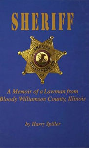 Title: Sheriff: A Memoir of a Lawman from Bloody Williamson County, Illinois, Author: Harry Spiller