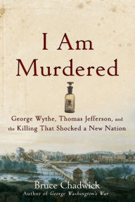 Title: I Am Murdered: George Wythe, Thomas Jefferson, and the Killing That Shocked a New Nation, Author: Bruce Chadwick