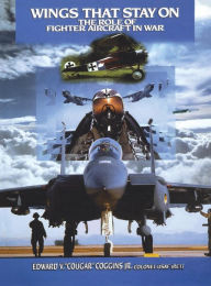 Title: Wings That Stay on: The Role of Fighter Aircraft in War, Author: Edward V. Coggins