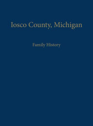 Title: Iosco County, Michigan: Family History, Author: Iosco County Historical Society
