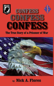 Title: Confess, Confess, Confess: The True Story of a Prisoner of War, Author: Nick Flores