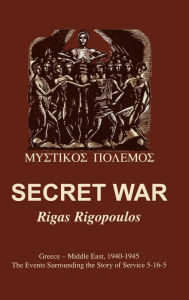 Title: Secret War: Greece-Middle East, 1940-1945: The Events Surrounding the Story of Service 5-16-5, Author: Rigas Rigopoulos