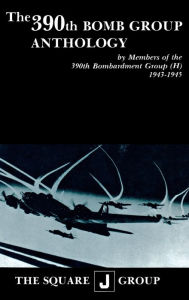 Title: The 390th Bomb Group Anthology: by Members of the 390th Bombardment Group (H) 1943-1945, Author: Wilbert H. Richarz