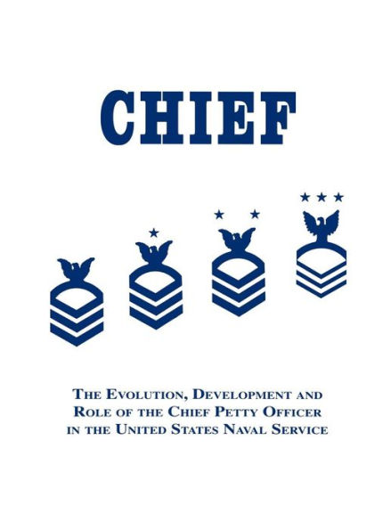Chief: the Evolution, Development and Role of Chief Petty Officer United States Naval Service