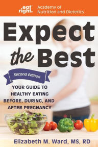 Title: Expect the Best: Your Guide to Healthy Eating Before, During, and After Pregnancy, 2nd Edition, Author: Elizabeth M Ward MS