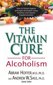 Title: The Vitamin Cure for Alcoholism: Orthomolecular Treatment of Addictions, Author: Abram Hoffer M.D.