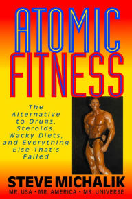 Title: Atomic Fitness: The Alternative to Drugs, Steroids, Wacky Diets, and Everything Else That's Failed, Author: Steve Michalik