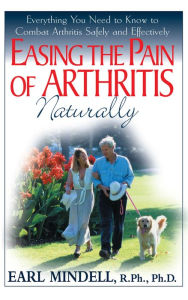 Title: Easing the Pain of Arthritis Naturally: Everything You Need to Know to Combat Arthritis Safely and Effectively, Author: Earl Mindell