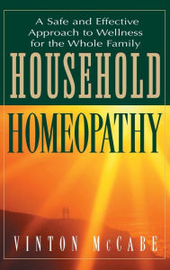 Title: Household Homeopathy: A Safe and Effective Approach to Wellness for the Whole Family, Author: Vinton McCabe