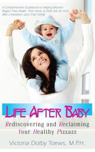 Title: Life After Baby: Rediscovering and Reclaiming Your Healthy Pizzazz, Author: Victoria Dolby Toews