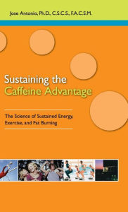 Title: Sustaining the Caffeine Advantage: The Science of Sustained Energy, Exercise, and Fat Burning, Author: Jose Antonio