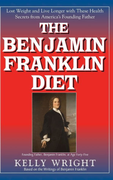 The Benjamin Franklin Diet: Lose Weight and Live Longer with These Health Secrets from America's Founding Father: Based on the Writings of Benjamin Franklin