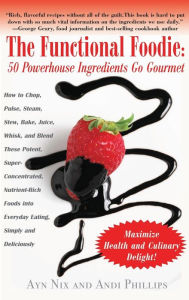 Title: The Functional Foodie: 50 Powerhouse Ingredients Go Gourmet, Author: Ayn Nix