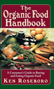 Title: The Organic Food Handbook: A Consumer's Guide to Buying and Eating Orgainc Food, Author: Ken Roseboro