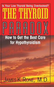 Title: The Thyroid Paradox: How to Get the Best Care for Hypothyroidism, Author: James K. Rone