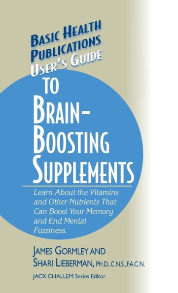 User's Guide to Brain-Boosting Supplements: Learn about the Vitamins and Other Nutrients That Can Boost Your Memory and End Mental Fuzziness