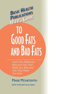 Title: User's Guide to Good Fats and Bad Fats: Learn the Difference Between Fats That Make You Well and Fats That Make You Sick, Author: Marie Moneysmith