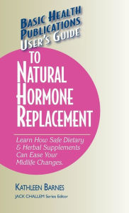 Title: User's Guide to Natural Hormone Replacement: Learn How Safe Dietary & Herbal Supplements Can Ease Your Midlife Changes., Author: Kathleen Barnes