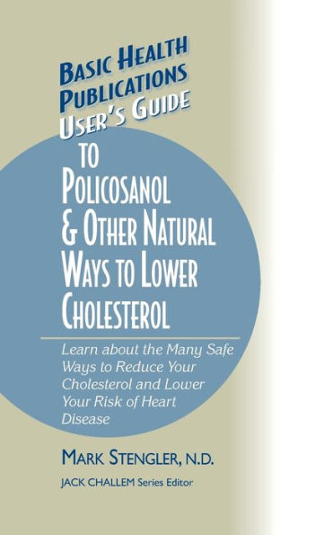 User's Guide to Policosanol & Other Natural Ways to Lower Cholesterol: Learn about the Many Safe Ways to Reduce Your Cholesterol and Lower Your Risk of Heart Disease