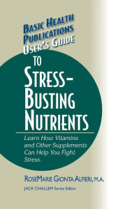 Title: User's Guide to Stress-Busting Nutrients, Author: Rosemarie Gionta Alfieri M.A.