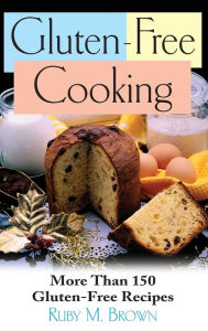 Title: Gluten-Free Cooking: More Than 150 Gluten-Free Recipes, Author: Ruby M. Brown