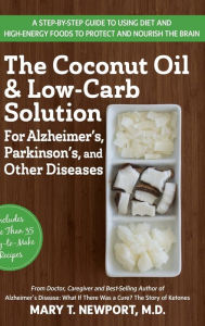 Title: The Coconut Oil and Low-Carb Solution for Alzheimer's, Parkinson's, and Other Diseases: A Guide to Using Diet and a High-Energy Food to Protect and Nourish the Brain, Author: Mary T. Newport