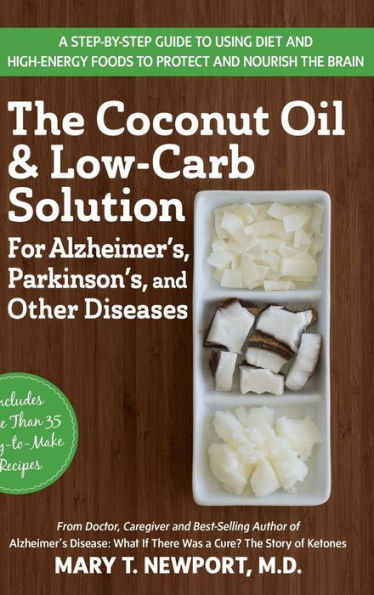 The Coconut Oil and Low-Carb Solution for Alzheimer's, Parkinson's, and Other Diseases: A Guide to Using Diet and a High-Energy Food to Protect and Nourish the Brain