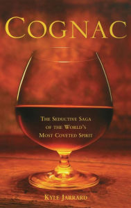 Title: Cognac: The Seductive Saga of the World's Most Coveted Spirit, Author: Kyle Jarrard